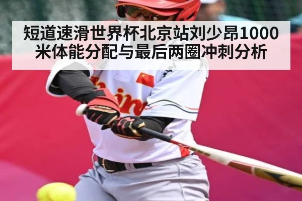 短道速滑世界杯北京站刘少昂1000米体能分配与最后两圈冲刺分析